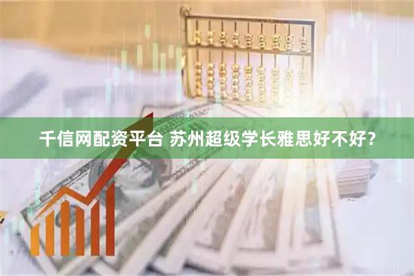 千信网配资平台 苏州超级学长雅思好不好？